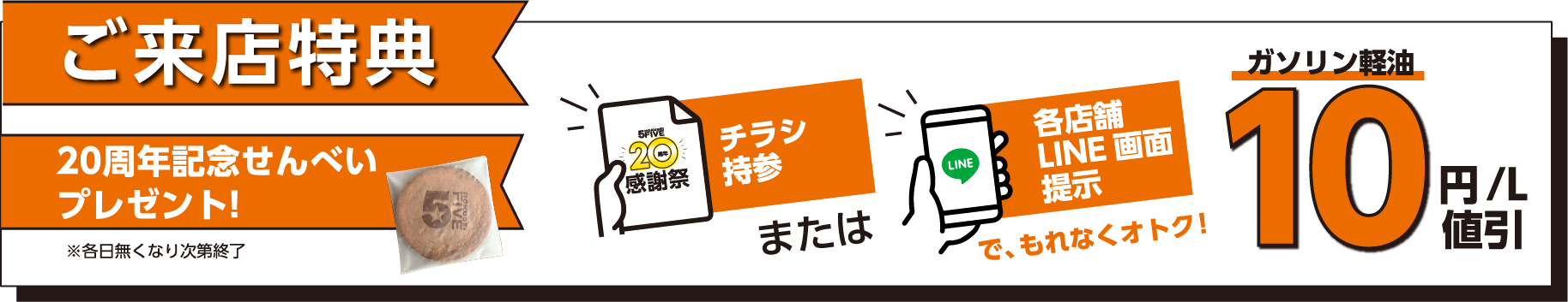 ご来店特典:1.20周年記念せんべいプレゼント！(各日なくなり次第終了)2.チラシ持参または各店舗LINE画面表示でガソリン軽油10円/L値引