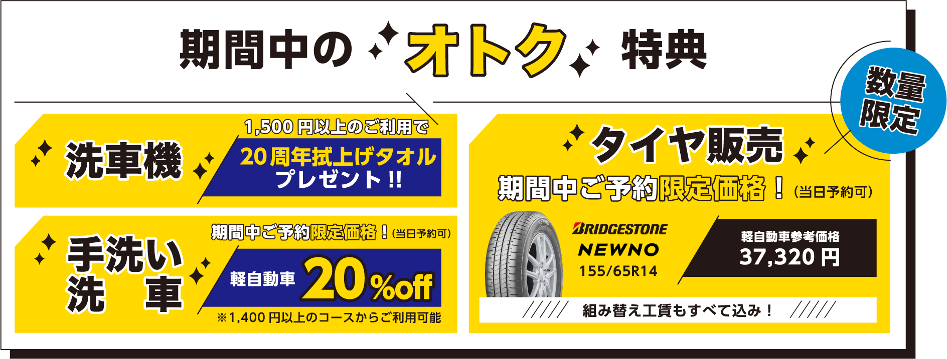 期間中のオトク特典！1.洗車機1,500円以上のご利用で20周年拭上げタオルプレゼント!!2.手洗い洗車、期間中ご予約限定価格！軽自動車20% off!3.タイヤ販売 期間中ご予約限定価格！組み替え工賃もすべて込み！（当日予約可）